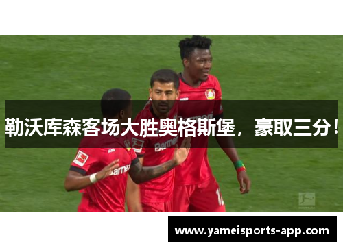 勒沃库森客场大胜奥格斯堡，豪取三分！