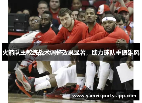 火箭队主教练战术调整效果显著，助力球队重振雄风