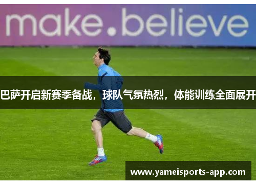 巴萨开启新赛季备战，球队气氛热烈，体能训练全面展开