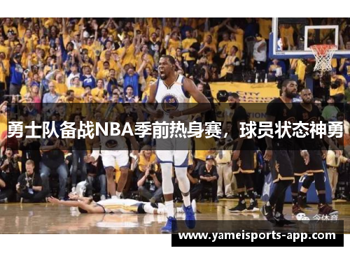 勇士队备战NBA季前热身赛，球员状态神勇