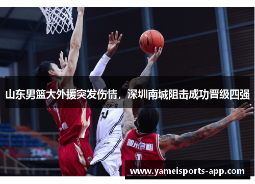 山东男篮大外援突发伤情，深圳南城阻击成功晋级四强