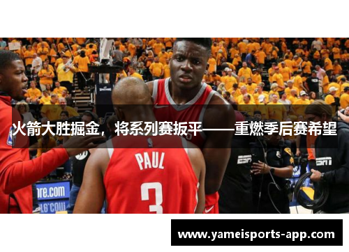 火箭大胜掘金，将系列赛扳平——重燃季后赛希望