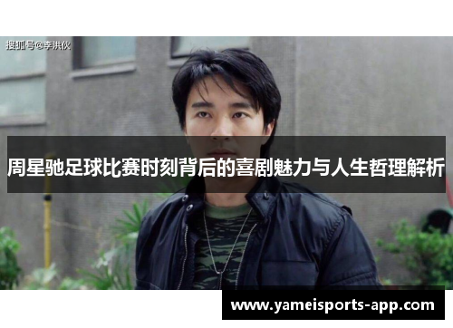 周星驰足球比赛时刻背后的喜剧魅力与人生哲理解析