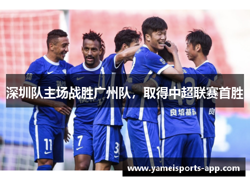 深圳队主场战胜广州队，取得中超联赛首胜