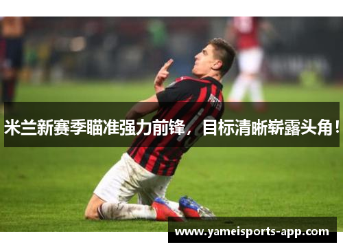 米兰新赛季瞄准强力前锋，目标清晰崭露头角！