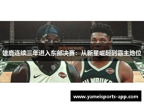 雄鹿连续三年进入东部决赛：从新星崛起到霸主地位