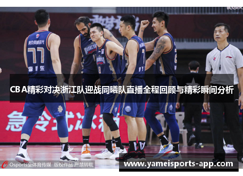 CBA精彩对决浙江队迎战同曦队直播全程回顾与精彩瞬间分析