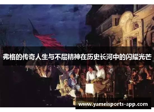 弗格的传奇人生与不屈精神在历史长河中的闪耀光芒