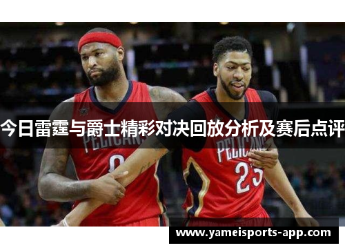 今日雷霆与爵士精彩对决回放分析及赛后点评